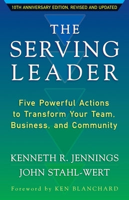 The Serving Leader: Five Powerful Actions to Transform Your Team, Business, and Community by Jennings, Ken