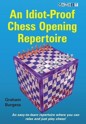 An Idiot-Proof Chess Opening Repertoire by Burgess, Graham