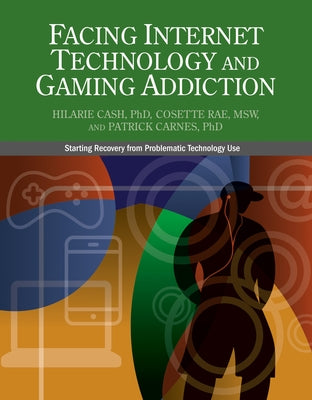 Facing Internet Technology and Gaming Addiction: A Gentle Path to Beginning Recovery from Internet and Video Game Addiction by Cash, Hilarie