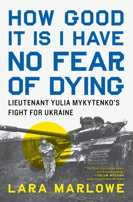 How Good It Is I Have No Fear of Dying: Lieutenant Yulia Mykytenko's Fight for Ukraine by Marlowe, Lara