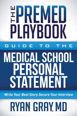 The Premed Playbook Guide to the Medical School Personal Statement: Everything You Need to Successfully Apply by Gray, Ryan