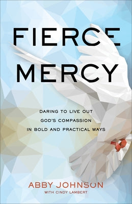 Fierce Mercy: Daring to Live Out God's Compassion in Bold and Practical Ways by Johnson, Abby