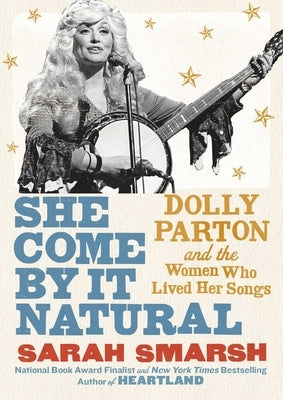 She Come by It Natural: Dolly Parton and the Women Who Lived Her Songs by Smarsh, Sarah