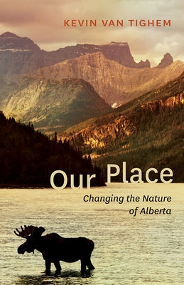 Our Place: Changing the Nature of Alberta by Van Tighem, Kevin