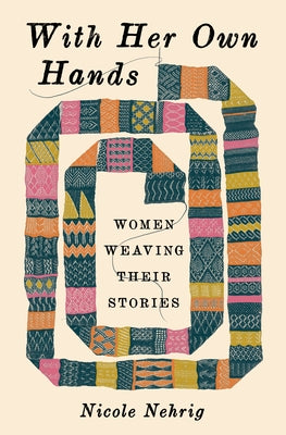 With Her Own Hands: Women Weaving Their Stories by Nehrig, Nicole