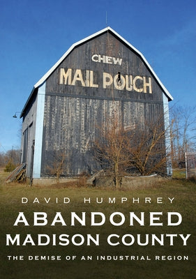 Abandoned Madison County: The Demise of an Industrial Region by Humphrey, David
