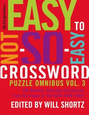 The New York Times Easy to Not-So-Easy Crossword Puzzle Omnibus Volume 3: 200 Monday--Saturday Crosswords from the Pages of the New York Times by New York Times