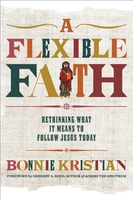 A Flexible Faith: Rethinking What It Means to Follow Jesus Today by Kristian, Bonnie