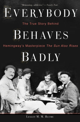 Everybody Behaves Badly: The True Story Behind Hemingway's Masterpiece the Sun Also Rises by Blume, Lesley M. M.