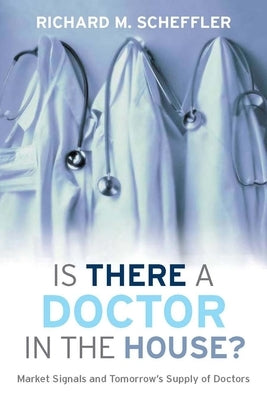 Is There a Doctor in the House?: Market Signals and Tomorrow's Supply of Doctors by Scheffler, Richard M.