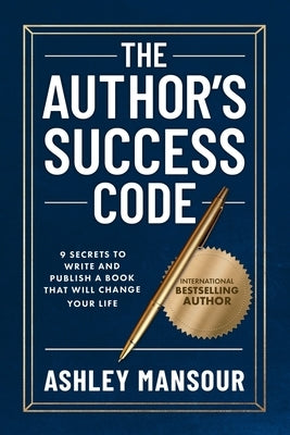 The Author's Success Code: 9 Secrets to Write and Publish a Book That Will Change Your Life by Mansour, Ashley
