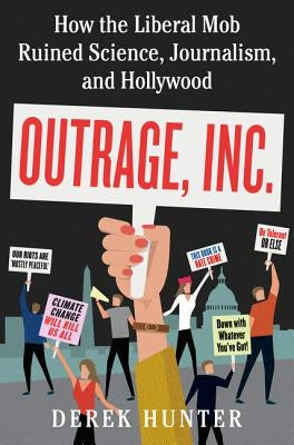 Outrage, Inc.: How the Liberal Mob Ruined Science, Journalism, and Hollywood by Hunter, Derek