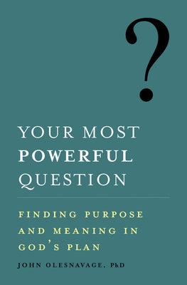 Your Most Powerful Question: Finding Purpose and Meaning in God's Plan by Olesnavage John