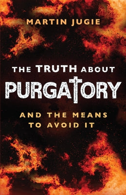 The Truth about Purgatory: And the Means to Avoid It by Jugie, Martin