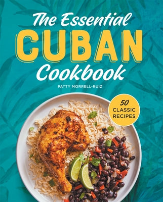 The Essential Cuban Cookbook: 50 Classic Recipes by Morrell-Ruiz, Patty