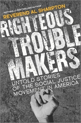 Righteous Troublemakers: Untold Stories of the Social Justice Movement in America by Sharpton, Al