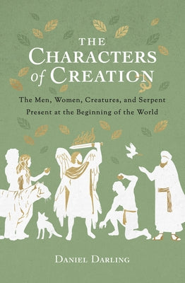 The Characters of Creation: The Men, Women, Creatures, and Serpent Present at the Beginning of the World by Darling, Daniel