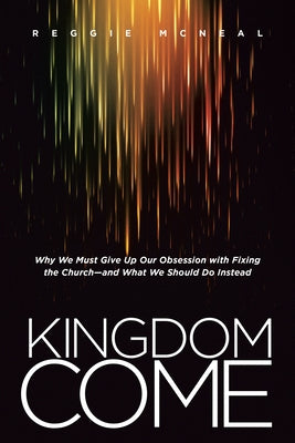 Kingdom Come: Why We Must Give Up Our Obsession with Fixing the Church--And What We Should Do Instead by McNeal, Reggie