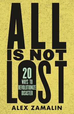 All Is Not Lost: 20 Ways to Revolutionize Disaster by Zamalin, Alex