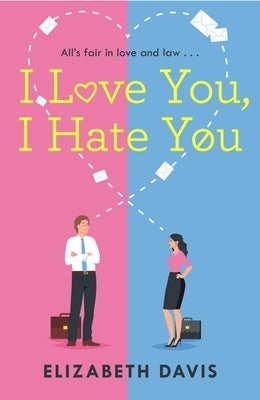 I Love You, I Hate You: All's Fair in Love and Law in This Irresistible Enemies-To-Lovers Rom-Com! by Davis, Elizabeth