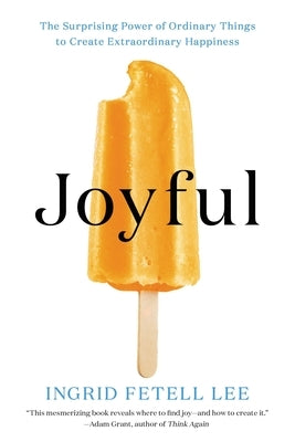 Joyful: The Surprising Power of Ordinary Things to Create Extraordinary Happiness by Fetell Lee, Ingrid