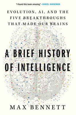 A Brief History of Intelligence: Evolution, Ai, and the Five Breakthroughs That Made Our Brains by Bennett, Max S.