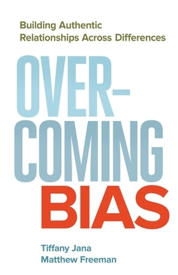 Overcoming Bias: Building Authentic Relationships Across Differences by Jana, Tiffany