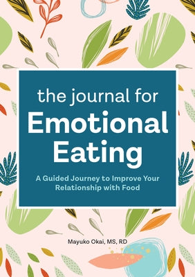 The Journal for Emotional Eating: A Guided Journey to Improve Your Relationship with Food by Okai, Mayuko