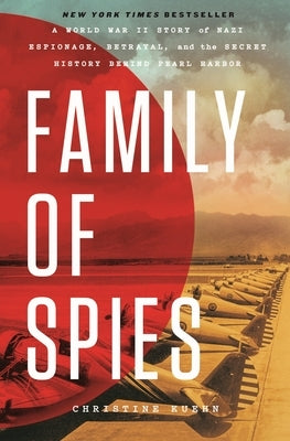 Family of Spies: A World War II Story of Nazi Espionage, Betrayal, and the Secret History Behind Pearl Harbor by Kuehn, Christine