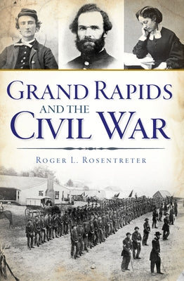 Grand Rapids and the Civil War by Rosentreter, Roger L.