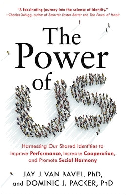 The Power of Us: Harnessing Our Shared Identities to Improve Performance, Increase Cooperation, and Promote Social Harmony by Van Bavel, Jay J.