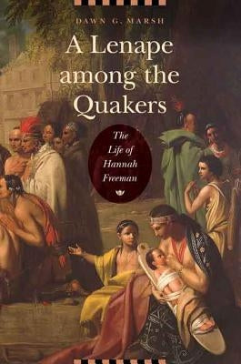A Lenape Among the Quakers: The Life of Hannah Freeman by Marsh, Dawn G.
