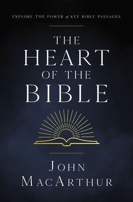 The Heart of the Bible: Explore the Power of Key Bible Passages by MacArthur, John F.