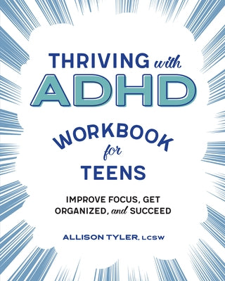 Thriving with ADHD Workbook for Teens: Improve Focus, Get Organized, and Succeed by Tyler, Allison