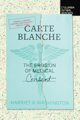 Carte Blanche: The Erosion of Medical Consent by Washington, Harriet A.