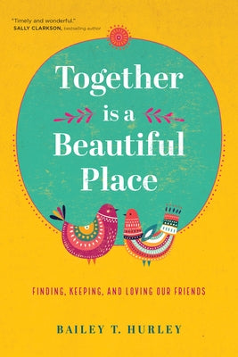 Together Is a Beautiful Place: Finding, Keeping, and Loving Our Friends by Hurley, Bailey T.