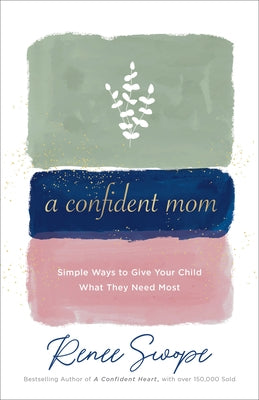 A Confident Mom: Simple Ways to Give Your Child What They Need Most by Swope, Renee