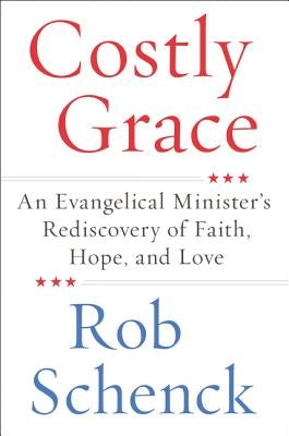 Costly Grace: An Evangelical Minister's Rediscovery of Faith, Hope, and Love by Schenck, Rob