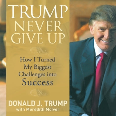 Trump Never Give Up: How I Turned My Biggest Challenges Into Success by Trump, Donald J.