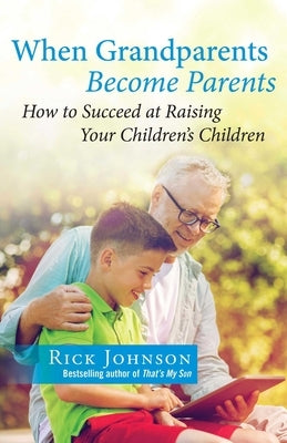 When Grandparents Become Parents: How to Succeed at Raising Your Children's Children by Johnson, Rick