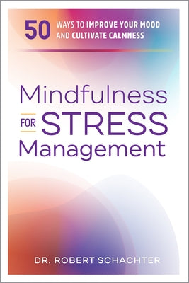 Mindfulness for Stress Management: 50 Ways to Improve Your Mood and Cultivate Calmness by Schachter, Robert