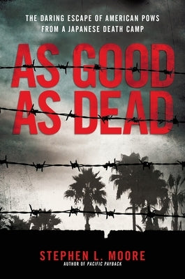 As Good as Dead: The Daring Escape of American POWs from a Japanese Death Camp by Moore, Stephen L.