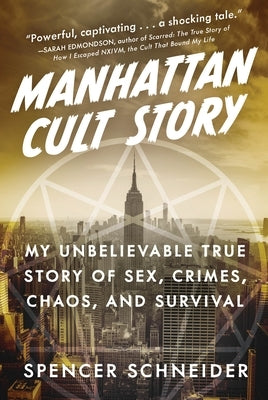 Manhattan Cult Story: My Unbelievable True Story of Sex, Crimes, Chaos, and Survival by Schneider, Spencer