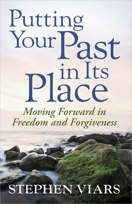 Putting Your Past in Its Place: Moving Forward in Freedom and Forgiveness by Viars, Stephen
