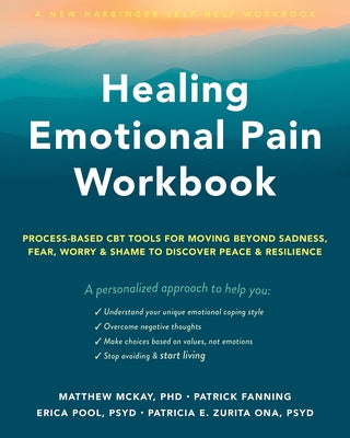 Healing Emotional Pain Workbook: Process-Based CBT Tools for Moving Beyond Sadness, Fear, Worry, and Shame to Discover Peace and Resilience by McKay, Matthew