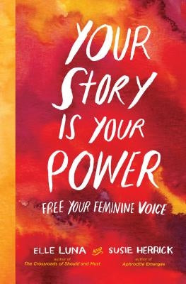 Your Story Is Your Power: Free Your Feminine Voice by Luna, Elle