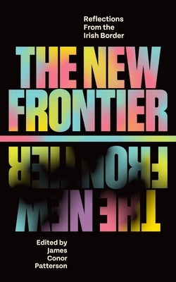 The New Frontier: Reflections from the Irish Border by Patterson, James Conor