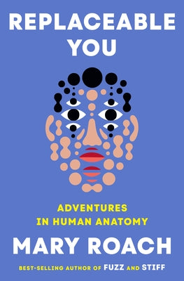 Replaceable You: Adventures in Human Anatomy by Roach, Mary