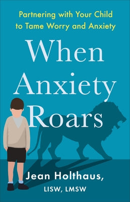 When Anxiety Roars: Partnering with Your Child to Tame Worry and Anxiety by Holthaus Jean Lisw Lmsw