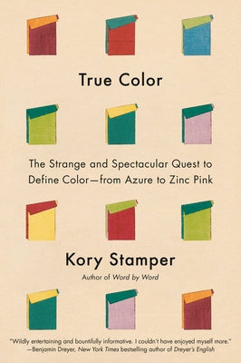 True Color: The Strange and Spectacular Quest to Define Color--From Azure to Zinc Pink by Stamper, Kory